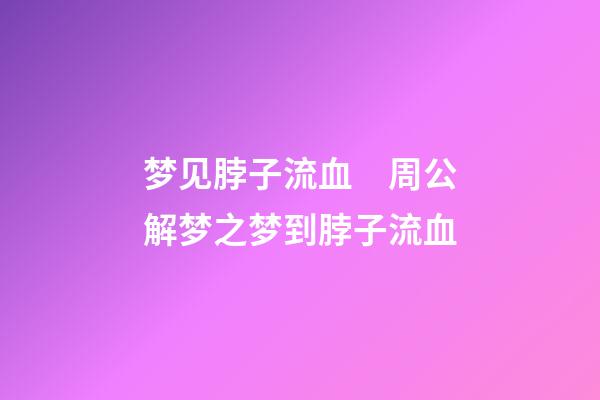梦见脖子流血　周公解梦之梦到脖子流血